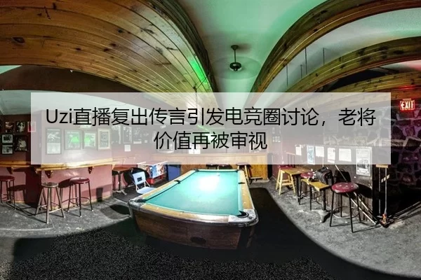 Uzi直播复出传言引发电竞圈讨论，老将价值再被审视